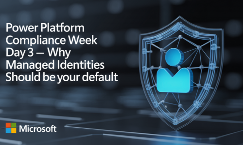 Power Platform Compliance Week Day 3 – Why Managed Identities Should Be Your Default