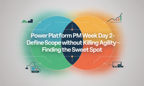 Power Platform PM Week Day 2 – Define Scope Without Killing Agility – Finding the Sweet Spot