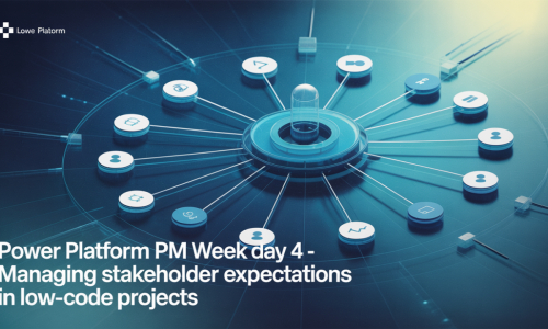 Power Platform PM Week Day 4 – Managing Stakeholder Expectations in Low-Code Projects