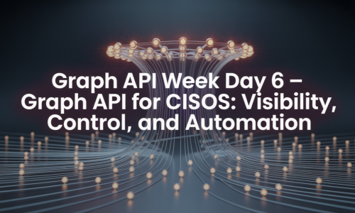 Graph API Week Day 6 - Graph API for CISOs: Visibility, Control, and Automation